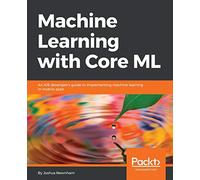 Machine Learning with Core ML: An iOS developer's guide to implementing machine learning in mobile apps