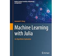 Machine Learning with Julia: An Algorithmic Exploration (Machine Learning: Foundations, Methodologies, and Applications)