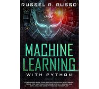 Machine Learning with Python: An Advanced Guide to Go Deep into Artificial Intelligence. Tools, Tips and Tricks for Going into Data Science and Data Analysis using Python and TensorFlow