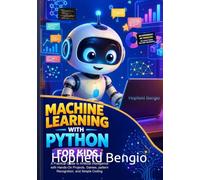 Machine Learning with Python for Kids: A Practical Guide to Artificial Intelligence with Hands-On Projects, Games, Pattern Recognition, and Simple Coding