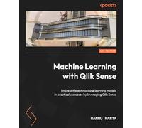 Machine Learning with Qlik Sense: Understand the concepts of machine learning and utilise different models in practical use cases using Qlik Sense