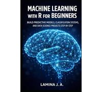 MACHINE LEARNING WITH R FOR BEGINNERS: BUILD PREDICTIVE MODELS, CLASSIFICATION SYSTEMS, AND DATA SCIENCE PROJECTS STEP BY STEP (THE APPLIED DATA SCIENCE WITH R SERIES)