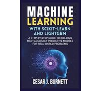 MACHINE LEARNING WITH SCIKIT-LEARN AND LIGHTGBM: A Step-by-Step Guide to Building High-Accuracy Predictive Models for Real-World Problems (The Tech Builders Guide)