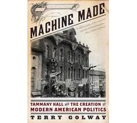 Machine Made - Tammany Hall and the Creation of Modern American Politics