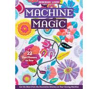Machine Magic: Get the most from the decorative stitches on your sewing machine; 22 fun flowers to sew