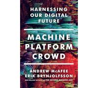 Machine, Platform, Crowd: Harnessing the Digital Revolution: Harnessing Our Digital Future