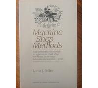 Machine Shop Methods : Basic Principles and Methods for Apprentices, Small-shop Machinists, Home-shop Hobbyists and Scientists. 1950