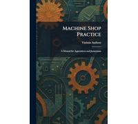 Machine Shop Practice: A Manual for Apprentices and Jurneyman
