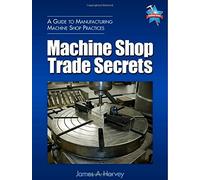 Machine Shop Trade Secrets: A Guide to Manufacturing Machine Shop Practices