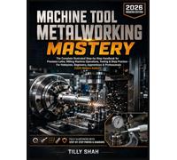 Machine Tool Metalworking Mastery: The Complete Illustrated Step-by-Step Handbook for Precision Lathe, Milling Machine Operations, Tooling & Shop ... Edition) (ILLUSTRATED PRACTICAL GUIDES)