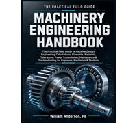 Machinery Engineering Handbook: The Practical Field Guide to Machine Design, Engineering Calculations, Elements, Materials, Tolerances, Power ... for Engineers, Machinists & Students