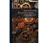 Machinery's Reference Series ..., Volumes 1-10