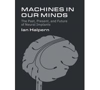 Machines in Our Minds : The Past, Present, and Future of Neural Implants