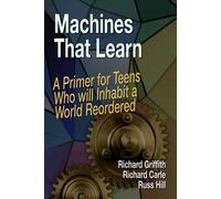 Machines That Learn: A Primer for Teens Who Will Inhabit a World Reordered