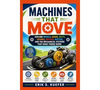 Machines That Move: Explore Wheels, Gears, Belts, Cranks, Motors, Motion, and the Mechanical Systems That Make Things Work