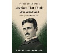 Machines That Think, Men Who Don't: in the spirit of Nikola Tesla (If They Could Speak)