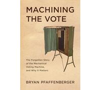 Machining the Vote: The Forgotten Story of the Mechanical Voting Machine, and Why It Matters (Studies in Computing and Culture)