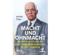 Macht und Ohnmacht: Die Lebensgeschichte des Royal Dutch/Shell-Begründers Sir Henri Deterding