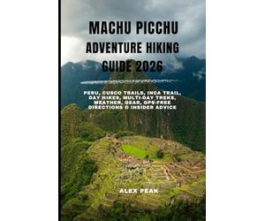 MACHU PICCHU ADVENTURE HIKING GUIDE 2026: Peru, Cusco Trails, Inca Trail, Day Hikes, Multi-Day Treks, Weather, Gear, GPS-Free Directions & Insider Advice