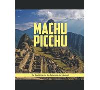 Machu Picchu: Die Geschichte und das Geheimnis der Inkastadt