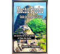 Machu Picchu Guide de voyage 2025-2026: Les secrets de la cité perdue et l'âme des Andes
