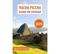 Machu Picchu Guide de voyage 2025: Explorer l'héritage inca du Pérou à travers l'histoire, la culture, les sentiers andins et les paysages sacrés (LES GUIDES DE VOYAGE INCONTOURNABLES 2025)