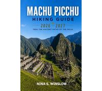 MACHU PICCHU HIKING GUIDE 2026 - 2027: Route Planning, Trail Comparisons, and Practical Tips for Hiking to Peru’s Iconic Lost City (The Ultimate Hiking Guide Series)