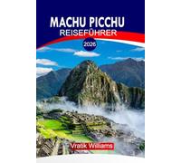 MACHU PICCHU REISEFÜHRER 2026: Machu Picchu Reiseführer 2026: Der Geist Perus - eine Reise durch Machu Picchu und die heiligen Anden