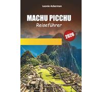 MACHU PICCHU REISEFÜHRER 2026: Wichtige Routen, kulturelle Einblicke und praktische Tipps zur Erkundung des zeitlosen Wunders Perus