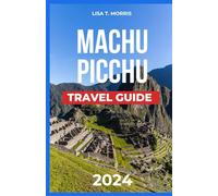 Machu Picchu Travel Guide 2024: Peru's Gem Unveiled; Discover the Top Attractions, Food, Where to Stay, Culture & Activities. Packed with Itineraries, Map, Inca Trail Hikes and Cusco Exploration