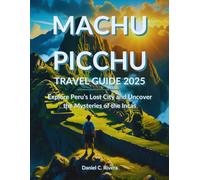 Machu Picchu Travel Guide 2025: Explore Peru’s Lost City and Uncover the Mysteries of the Incas
