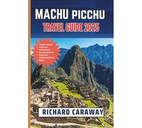 Machu Picchu Travel Guide 2025: Your Comprehensive Expert Guide to Exploring Sacred History, Andean Culture, Outdoor Adventures, and Authentic Experiences with Insider Recommendations.