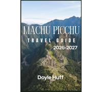 Machu Picchu Travel Guide 2026-2027: History, Culture, and Practical Logistics for Exploring the Lost Inca City and the Peruvian Highlands