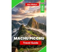 Machu Picchu Travel Guide 2026: The Complete Guide to Inca Ruins, Hiking Routes, Sacred Valley, Entry Tickets and Insider Tips for First-Time Visitors