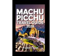 MACHU PICCHU TRAVEL GUIDE 2026: The Ultimate Handbook for Visiting Machu Picchu, Cusco, and Beyond