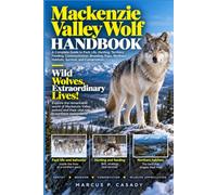 Mackenzie Valley Wolf Handbook: A Complete Guide to Pack Life, Hunting, Territory, Feeding, Communication, Breeding, Pups, Northern Habitats, Survival, and Conservation
