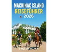 Mackinac Island Reiseführer 2026: Ihr unverzichtbarer Reiseführer zur Erkundung von Mackinac Island zu Fuß, mit dem Fahrrad und zu Pferd (Every travelers guide)