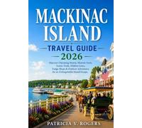 Mackinac Island Travel Guide 2026: Your Complete Insider Guide to the Car-Free Island: Must-See Attractions, Top Things to Do, Best Fudge, Bike Trails with Ready-to-Use Itineraries