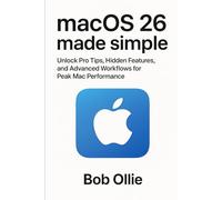 macOS 26 Made Simple: Unlock Pro Tips, Hidden Features, and Advanced Workflows for Peak Mac Performance