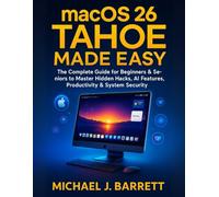 macOS 26 Tahoe Made Easy: The Complete Guide for Beginners & Seniors to Master Hidden Hacks, AI Features, Productivity & System Security