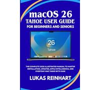 macOS 26 Tahoe User Guide for Beginners and Seniors: The Complete 2025 Illustrated Manual to Master Installation, Updates, Apple Intelligence, and Everyday Mac Tasks with Ease