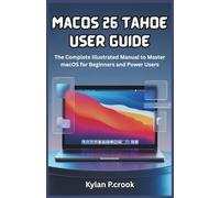 macOS 26 Tahoe User Guide: The Complete Illustrated Manual to Master macOS for Beginners and Power Users: Step-by-Step Tutorials on New Features, Customization, and Performance Enhancements