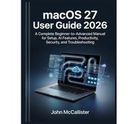 macOS 27 User Guide 2026: A Complete Beginner-to-Advanced Manual for Setup, AI Features, Productivity, Security, and Troubleshooting