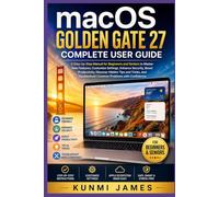 macOS Golden Gate 27 Complete User Guide Manual For Beginners: Step-by-Step Manual for Beginners and Seniors to Master New Features, Customize Settings, Enhance Security, Boost Productivity,Discover