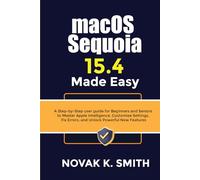 macOS Sequoia 15.4 Made Easy: A Step-by-Step user guide for Beginners and Seniors to Master Apple Intelligence, Customize Settings, Fix Errors, and ... Series ( A FRIENDLY USER GUIDE COLLECTION ))