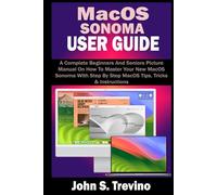 MACOS SONOMA USER GUIDE: A Complete Beginners And Seniors Picture Manual On How To Master Your New MacOS Sonoma With Step By Step MacOS Tips, Tricks & Instructions