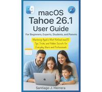 macOS Tahoe 26.1 User Guide For Beginners, Expert, Students and Parents.: Mastering Apple’s Most Refined macOS: Tips, Tricks and Hidden Secrets for Everyday Users and Professionals