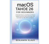macOS TAHOE 26 For Beginners: A Detailed Step-by-step Manual To Master Hidden Shortcuts, Secure Your Files, And Automate Your Mac With Confidence