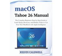 macOS Tahoe 26 Manual: The Complete Beginners Step-by-Step Guide to Learn Setup, Shortcuts, and Hidden Tricks to Use Your New MacBook with Apple Intelligence (Golden Age Tech Guides)