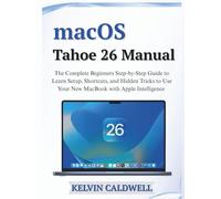 macOS Tahoe 26 Manual: The Complete Beginners Step-by-Step Guide to Learn Setup, Shortcuts, and Hidden Tricks to Use Your New MacBook with Apple Intelligence (Golden Age Tech Guides)